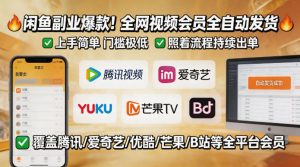 闲鱼售卖全网视频会员副业,全自动发货,上手简单、门槛极低,照着流程就能持续出单-淘金日记