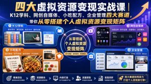 四大虚拟资源变现实战课|K12学科、网创自媒体、小吃配方、企业管理四大赛道,带你从零搭建个人虚拟资源变现矩阵-淘金日记