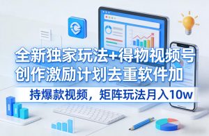 全新独家玩法+得物视频号创作激励计划去重软件加持爆款视频,矩阵玩法月入10w+【揭秘】-淘金日记