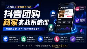 抖音团购商家实战系统课｜门店搭建、爆品打造、流量获取、达人合作、投放数据全链路运营-淘金日记