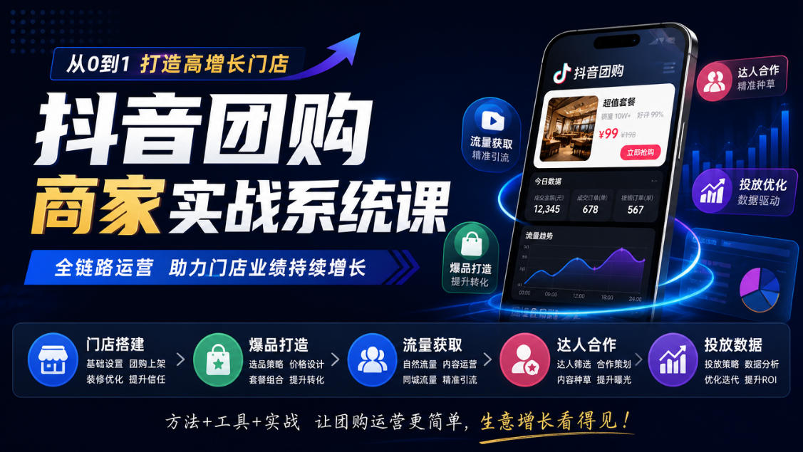 抖音团购商家实战系统课｜门店搭建、爆品打造、流量获取、达人合作、投放数据全链路运营-淘金日记