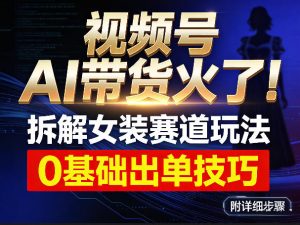 视频号AI带货火了!拆解女装赛道玩法,0基础也能稳定出单,附详细步骤-淘金日记