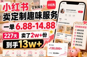 小红书卖定制趣味服务,一单6.88-14.88,227天卖了2w+份,到手13w+-淘金日记