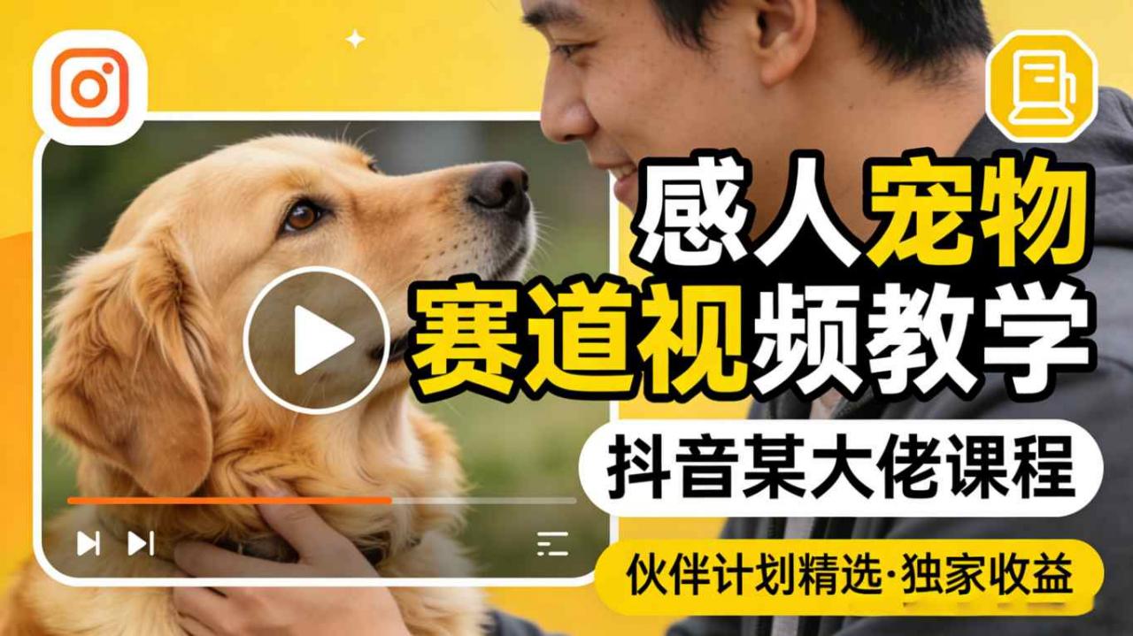 感人宠物赛道视频教学，抖音某大佬课程，可做伙伴计划精选独家收益-淘金日记