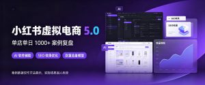 小红书虚拟电商5.0,单店单日1000+,AI软件+SEO收录,双重流量稳定出单【揭秘】-淘金日记