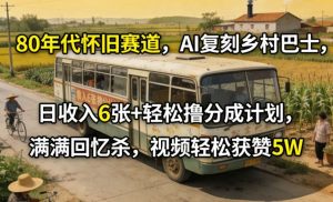 80年代怀旧赛道，AI复刻乡村巴士，日收入6张+轻松撸分成计划，满满回忆杀，视频轻松获赞5W-淘金日记