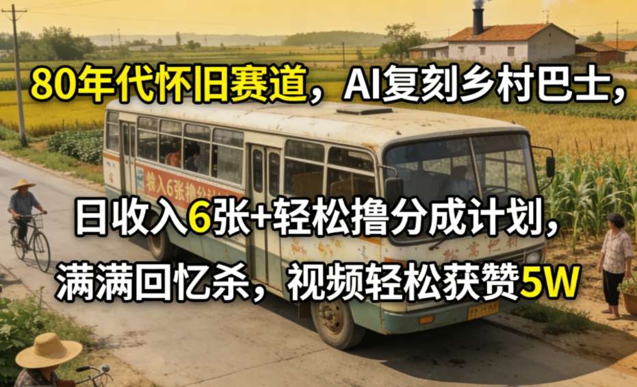 80年代怀旧赛道,AI复刻乡村巴士,日收入6张+轻松撸分成计划,满满回忆杀,视频轻松获赞5W-淘金日记