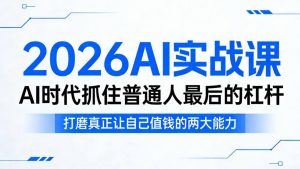 2026AI实战课,AI时代抓住普通人最后的杠杆,打磨真正让自己值钱的两大能力-淘金日记