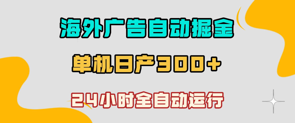 海外广告自动掘金，单台电脑日产300+，小白可操作，24小时全自动运行【揭秘】-淘金日记