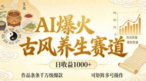 AI爆火古风养生赛道，日收益1k+单条作品点赞破万+，可矩阵多号操作【揭秘】-淘金日记