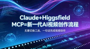 Claude+Higgsfield MCP=新一代AI视频创作流程,不需要切换工具,一句话就能完成视频创作-淘金日记
