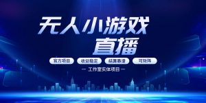 无人小游戏直播:0基础也能做的轻资产副业,解锁无人直播盈利新玩法,轻松月入1W+【揭秘】-淘金日记