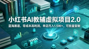 小红书AI教辅虚拟项目2.0，蓝海赛道，零成本高利润，单店月入1.5W+，可批量复制-淘金日记