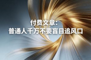 付费文章：普通人千万不要盲目追风口-淘金日记