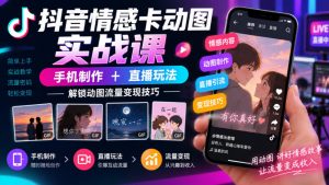 抖音情感卡动图实战课｜手机制作+直播玩法，解锁动图流量变现技巧-淘金日记