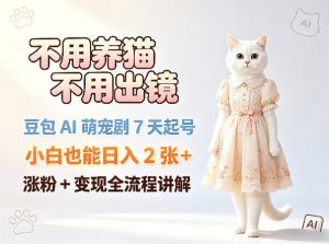 不用养猫不用出镜，豆包AI萌宠剧7天起号，小白也能日入2张+，涨粉+变现全流程讲解-淘金日记