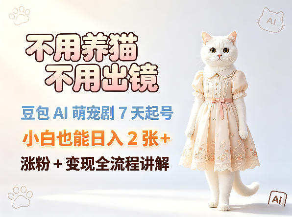不用养猫不用出镜，豆包AI萌宠剧7天起号，小白也能日入2张+，涨粉+变现全流程讲解-淘金日记
