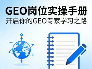 GEO岗位实操手册,开启你的GE0专家学习之路-淘金日记