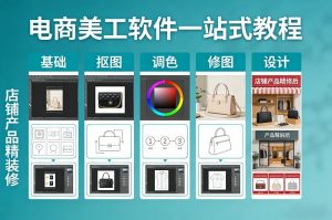电商美工软件一站式教程,基础/抠图/调色/修图/设计,店铺产品精装修-淘金日记