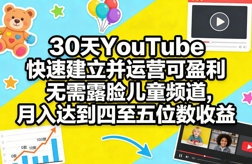 30天YouTube快速建立并运营可盈利无需露脸儿童频道，月入达到四至五位数收益-淘金日记