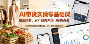 AI带货实操零基础课，覆盖服装、农产品两大热门带货赛道，从账号搭建到素材剪辑，新手也能快速出单-淘金日记