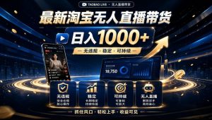 2026淘宝无人直播15.0,独家新技术,不用露脸、不用熬夜,自动直播自动出单,25小时卖17W【揭秘】-淘金日记