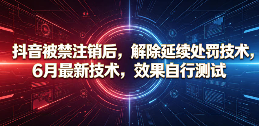 抖音被禁注销后，解除延续处罚技术，6月最新技术，效果自行测试-淘金日记