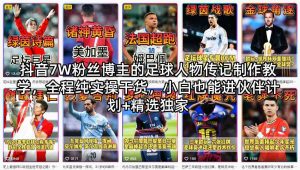 抖音7W粉丝博主的足球人物传记制作教学,全程纯实操干货,小白也能进伙伴计划+精选独家-淘金日记